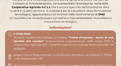 "Trame d'impresa - Storie di una identità che cambia", che si terrà a Villa Bartolomea sabato 31 gennaio alle ore 17:00 presso la Sala Polifunzionale Loris Doriano Romano (Via Oratorio 2 - 37049).   Un talk dedicato all’evoluzione del territorio di Villa Bartolomea, da zona a forte vocazione agricola a luogo di sperimentazione cooperativa e sviluppo industriale nel settore metalmeccanico.  Attraverso una contestualizzazione storica da parte di alcuni membri del Consiglio di Amministrazione, verrà presentata l'interessante realtà della Cooperativa Agricola A.C.L.I, che è ancora specchio dell'importanza della ruralità in questo territorio. Si analizzerà poi la transizione verso l'innovazione tecnologica, rappresentata nell'incontro dalla testimonianza di DMZ.  Un racconto che intreccia lavoro contadino e meccanizzazione, mutualismo e innovazione tecnologica.  L'evento rappresenta il quinto appuntamento di presentazione del progetto "Trame d'impresa - Storie di una identità che cambia", una mostra itinerante dedicata al paesaggio agroindustriale, progetto finanziato con DGR n. 814 del 15/07/2025 “Iniziative di promozione e valorizzazione dell’identità veneta”. 